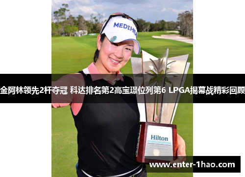 金阿林领先2杆夺冠 科达排名第2高宝璟位列第6 LPGA揭幕战精彩回顾